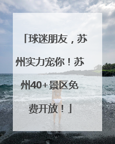 球迷朋友，苏州实力宠你！苏州40+景区免费开放！