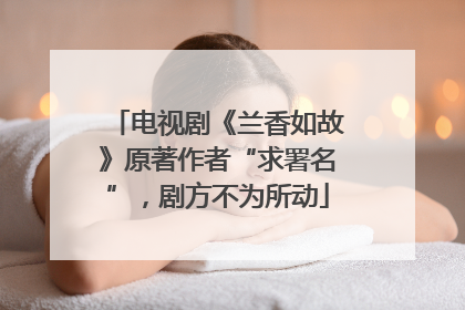 电视剧《兰香如故》原著作者“求署名”，剧方不为所动