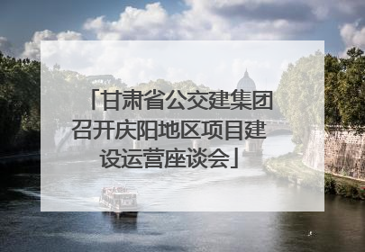 甘肃省公交建集团召开庆阳地区项目建设运营座谈会