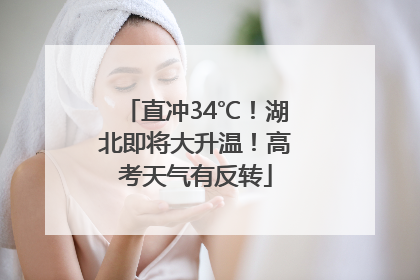直冲34℃！湖北即将大升温！高考天气有反转