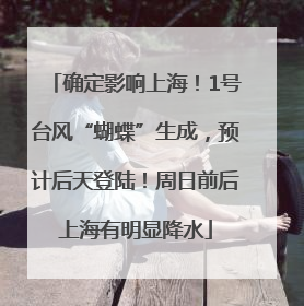 确定影响上海！1号台风“蝴蝶”生成，预计后天登陆！周日前后上海有明显降水