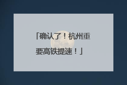 确认了！杭州重要高铁提速！