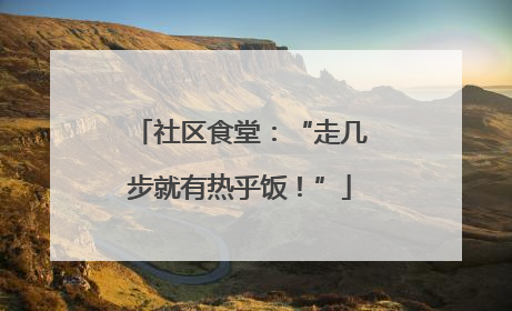 社区食堂：“走几步就有热乎饭！”