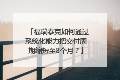 福瑞泰克如何通过系统化能力把交付周期缩短至8个月？