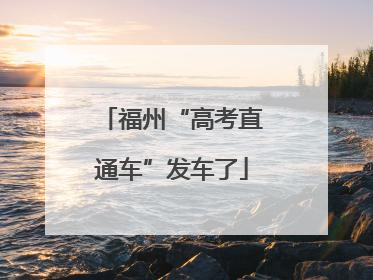 福州“高考直通车”发车了