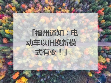 福州通知：电动车以旧换新模式有变！