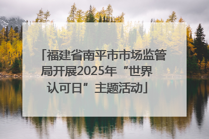 福建省南平市市场监管局开展2025年“世界认可日”主题活动