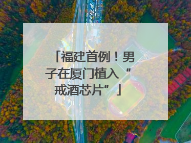 福建首例！男子在厦门植入“戒酒芯片”