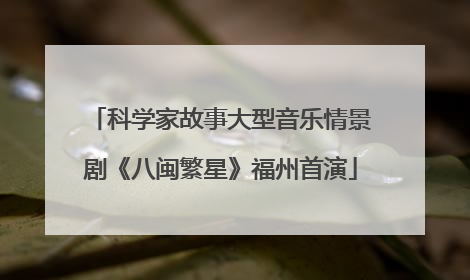 科学家故事大型音乐情景剧《八闽繁星》福州首演