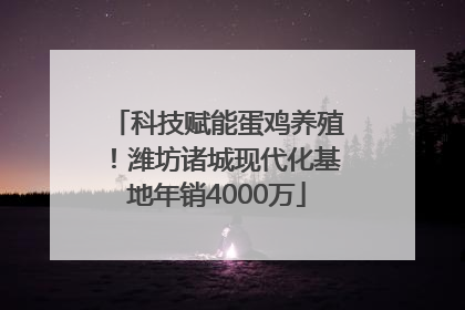 科技赋能蛋鸡养殖！潍坊诸城现代化基地年销4000万