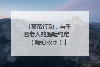窗帘行动，与千名老人的温暖约定（暖心故事）