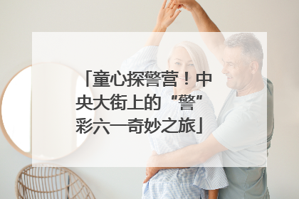 童心探警营！中央大街上的“警”彩六一奇妙之旅