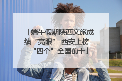 端午假期陕西文旅成绩“亮眼” 西安上榜“四个”全国前十