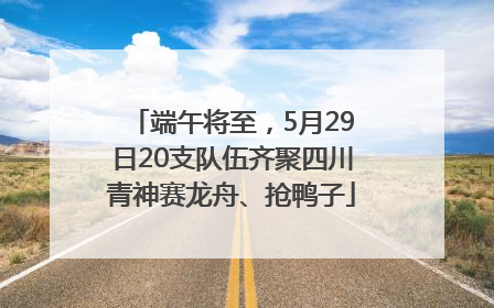 端午将至，5月29日20支队伍齐聚四川青神赛龙舟、抢鸭子