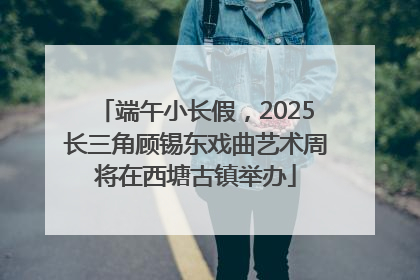 端午小长假，2025长三角顾锡东戏曲艺术周将在西塘古镇举办