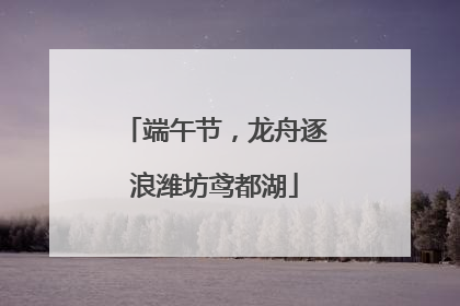 端午节，龙舟逐浪潍坊鸢都湖