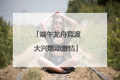 端午龙舟竞渡 大兴燃动激情