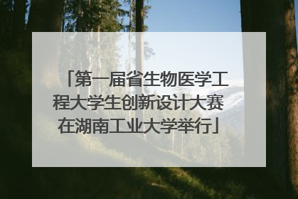 第一届省生物医学工程大学生创新设计大赛在湖南工业大学举行