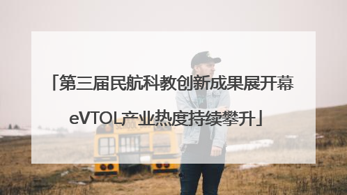 第三届民航科教创新成果展开幕 eVTOL产业热度持续攀升
