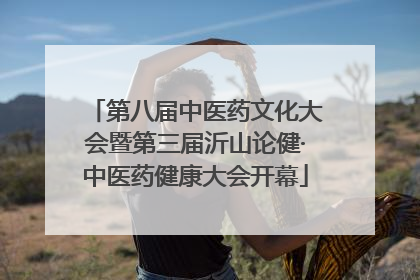 第八届中医药文化大会暨第三届沂山论健·中医药健康大会开幕