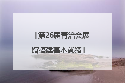 第26届青洽会展馆搭建基本就绪