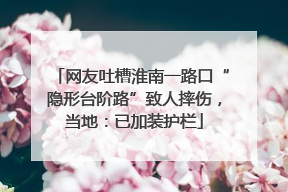 网友吐槽淮南一路口“隐形台阶路”致人摔伤，当地：已加装护栏
