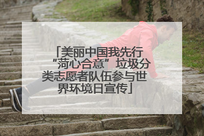 美丽中国我先行 “菏心合意”垃圾分类志愿者队伍参与世界环境日宣传