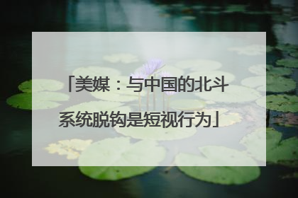 美媒：与中国的北斗系统脱钩是短视行为
