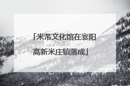 米芾文化馆在襄阳高新米庄镇落成