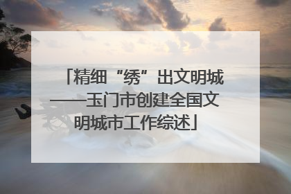 精细“绣”出文明城——玉门市创建全国文明城市工作综述