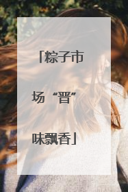 粽子市场“晋”味飘香