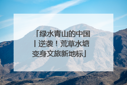 绿水青山的中国丨逆袭！荒草水塘变身文旅新地标