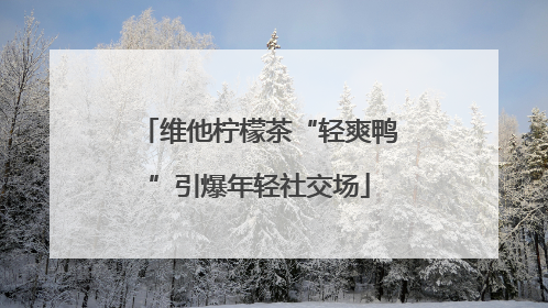 维他柠檬茶“轻爽鸭”引爆年轻社交场