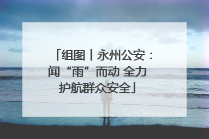 组图丨永州公安：闻“雨”而动 全力护航群众安全