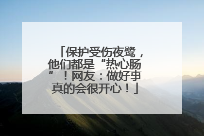 保护受伤夜鹭，他们都是“热心肠”！网友：做好事真的会很开心！