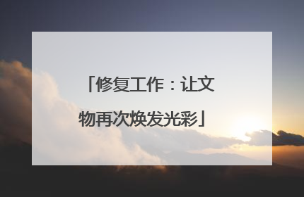修复工作：让文物再次焕发光彩