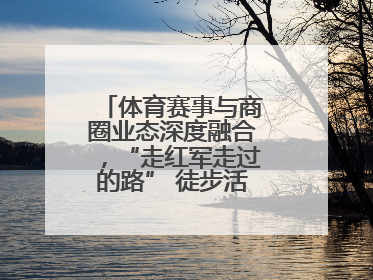 体育赛事与商圈业态深度融合，“走红军走过的路” 徒步活动举行推介会