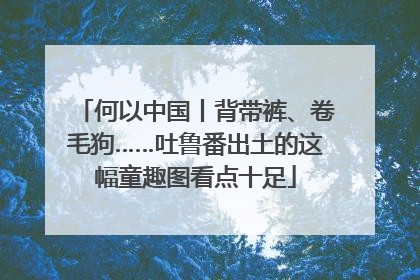 何以中国丨背带裤、卷毛狗……吐鲁番出土的这幅童趣图看点十足