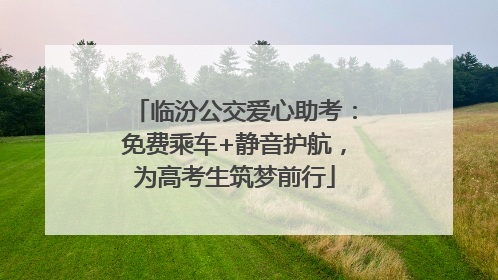临汾公交爱心助考：免费乘车+静音护航，为高考生筑梦前行