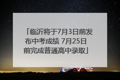 临沂将于7月3日前发布中考成绩 7月25日前完成普通高中录取