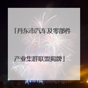 丹东市汽车及零部件产业集群联盟揭牌