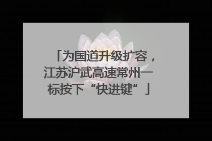 为国道升级扩容，江苏沪武高速常州一标按下“快进键”