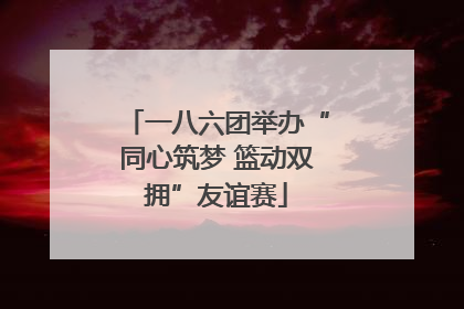 一八六团举办“同心筑梦 篮动双拥”友谊赛