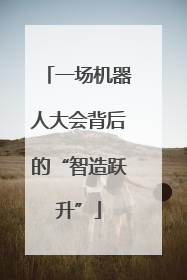一场机器人大会背后的“智造跃升”