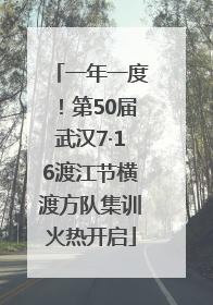 一年一度！第50届武汉7·16渡江节横渡方队集训火热开启