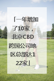 一年增加了10家，北京CBD跨国公司地区总部达122家