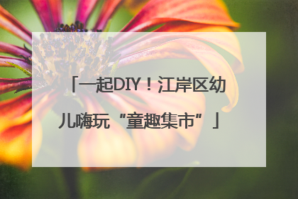 一起DIY！江岸区幼儿嗨玩“童趣集市”