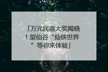 万元民宿大奖揭晓！望仙谷“仙侠世界”等你来体验