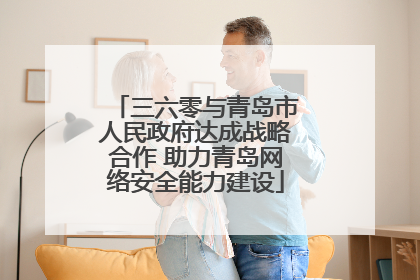 三六零与青岛市人民政府达成战略合作 助力青岛网络安全能力建设