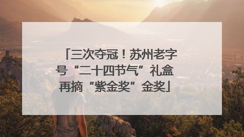 三次夺冠！苏州老字号“二十四节气”礼盒再摘“紫金奖”金奖